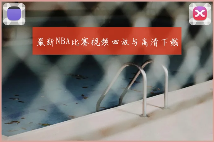 最新NBA比赛视频回放与高清下载