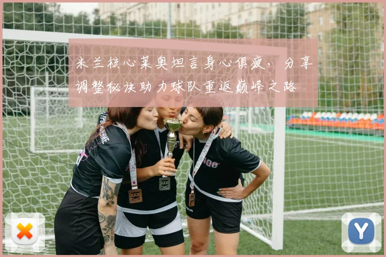 米兰核心莱奥坦言身心俱疲，分享调整秘诀助力球队重返巅峰之路