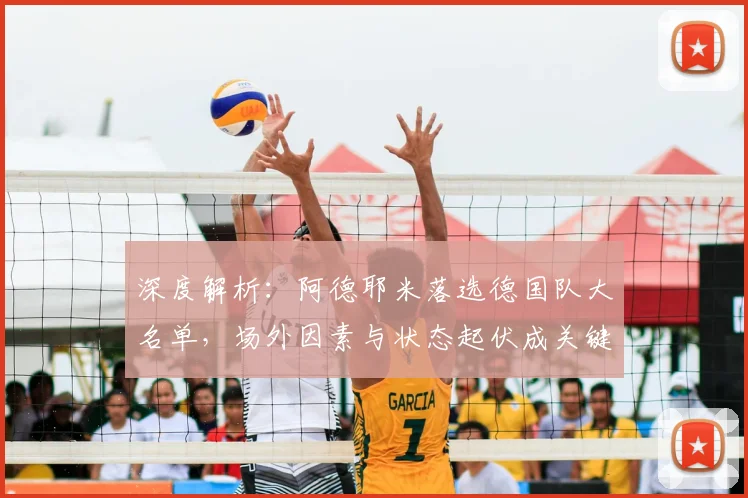 深度解析：阿德耶米落选德国队大名单，场外因素与状态起伏成关键